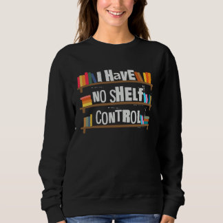 Sweatshirt I Have No Shelf Control Book   Bookaholic