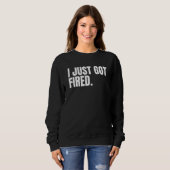 Sweatshirt I Just Got Fired from my Job Sad Graphics for Wome (Devant entier)