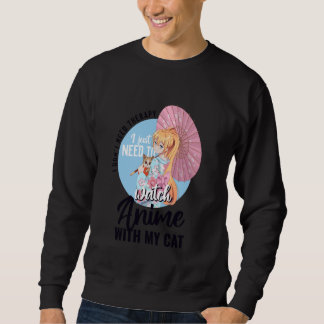Sweatshirt I just need to watch Anime with my cat