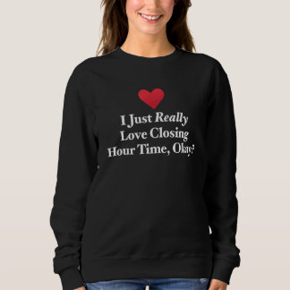 Sweatshirt I Just Really Love Closing Hour Time Okay Hilariou