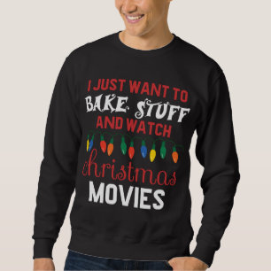 Sweatshirt I Just Want To Bake Stuff And Watch Christmas Movi