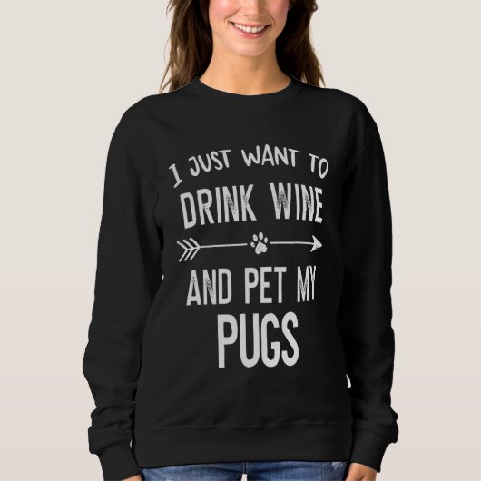 Sweatshirt I Just Want to Drink Wine and Pet My Pugs (Devant)