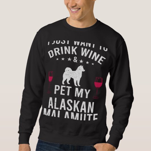 Sweatshirt I Just Want To Drink Wine & Pet My Alaskan Malamut (Devant)