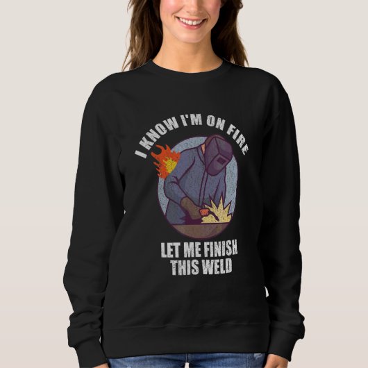 Sweatshirt I Know I'm On Fire Let Me Finish This Weld (Devant)