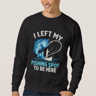 Sweatshirt I Left My Fishing Spot To Be Here Angler Fisherman