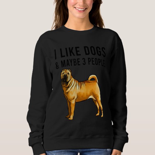 Sweatshirt I Like Chinese Shar Pei Dogs And Maybe 3 People (Devant)