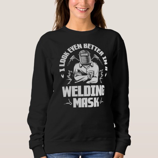 Sweatshirt I Look Even Better In A Welding Mask (Devant)