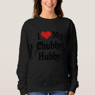 Sweatshirt I Love Heart My Chubby Hubby Boyfriend Girlfriend