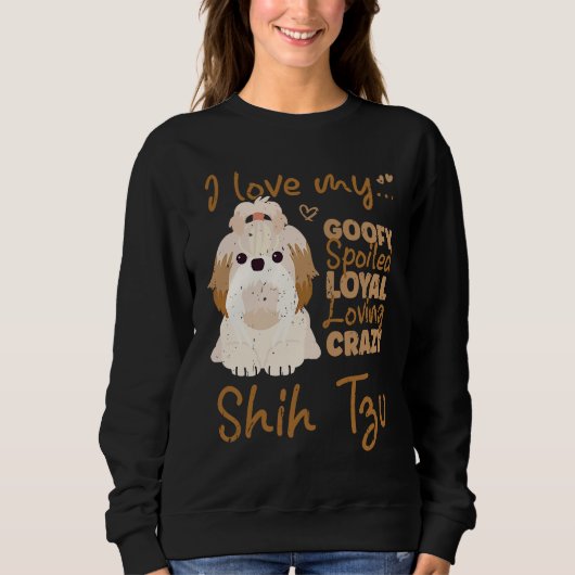 Sweatshirt I love my goofy spoiled loyal loving crazy shih tz (Devant)