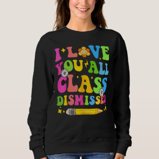 Sweatshirt I Love You All Class Dismissed Teacher Last Day Of