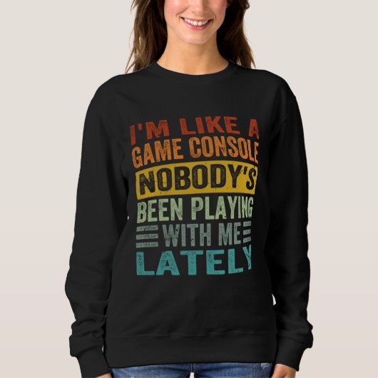 Sweatshirt I m Like A Game Console Nobody s Been Playing With (Devant)