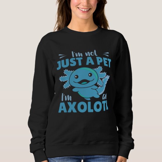 Sweatshirt I m not just a pet I m an Axolotl Cute Axolotl (Devant)