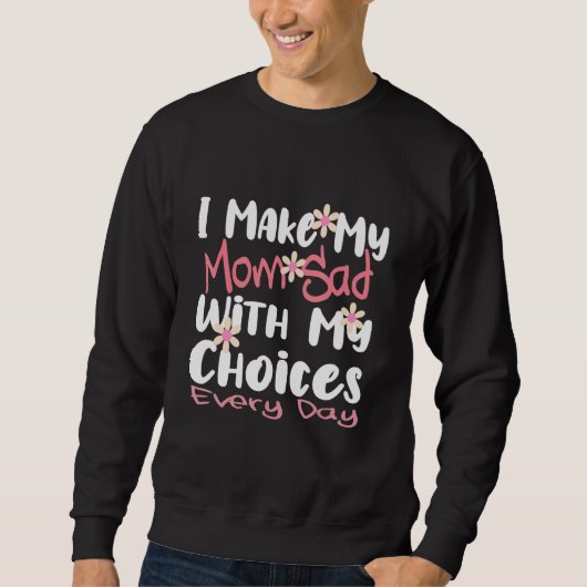 Sweatshirt I make my mom sad with my choices Every day (Devant)