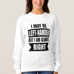 Sweatshirt I may be left-handed but I'm always right