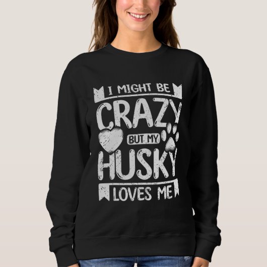 Sweatshirt I might be crazy but my siberian husky loves me (Devant)