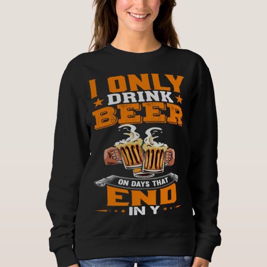Sweatshirt I Only Drink Beer On Days That Ends In Y Daily Bee (Devant)