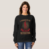 Sweatshirt I Should Be Metal Detecting Funny Metal Detectoris (Devant entier)