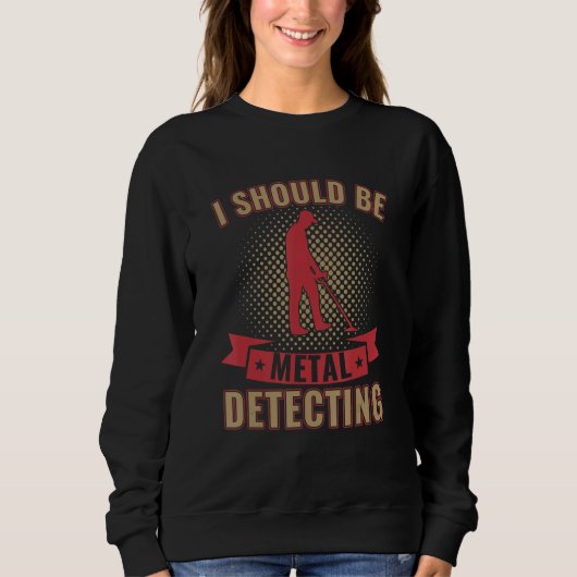 Sweatshirt I Should Be Metal Detecting Funny Metal Detectoris (Devant)