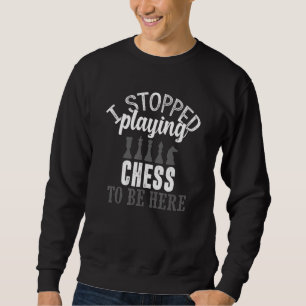 Sweatshirt I Stop Playing Chess To Be Here Chess Player