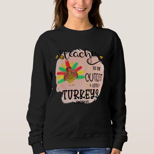 Sweatshirt I teach the cutest little turkeys Teacher Educatio (Devant)