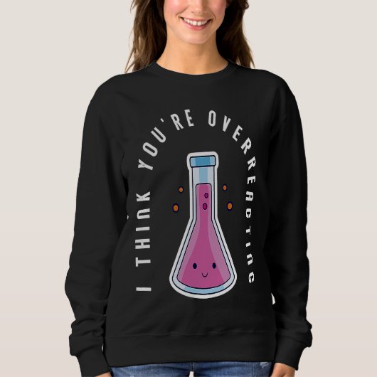 Sweatshirt I Think You´re Overreacting Funny Chemistry Nerd (Devant)