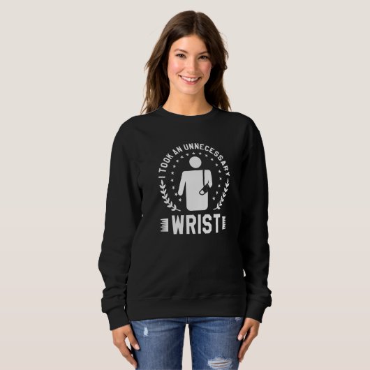 Sweatshirt I Took An Unnecessary Wrist Broken Bone Injury Rec (Devant entier)