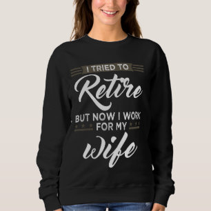Sweatshirt I Tried to retire but now i Work for my wife retir