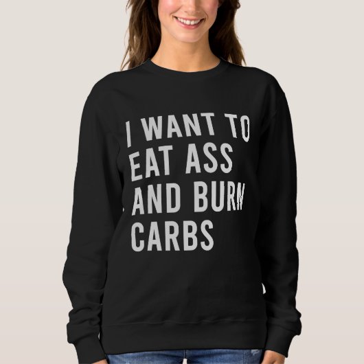 Sweatshirt I Want To Eat As And Burn Fatty Carbs Funny Butt T (Devant)