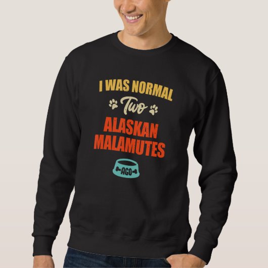 Sweatshirt I Was Normal 2 Alaskan Malamutes Ago Puppie & Dog (Devant)
