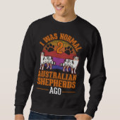Sweatshirt I was normal 2 Australian Shepherds ago Australian (Devant)
