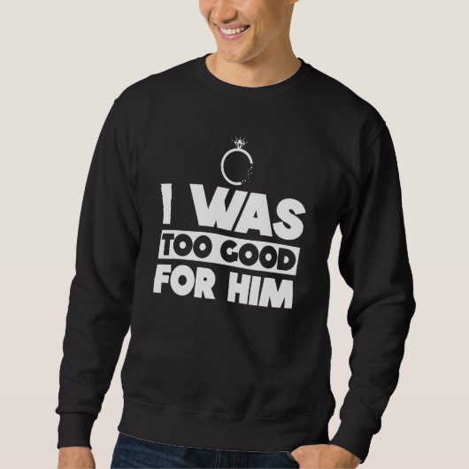 Sweatshirt I Was Too Good For Him Divorce Party Divorced (Devant)