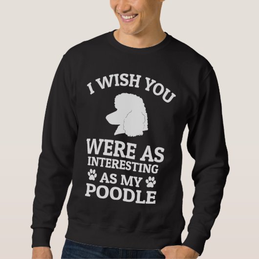 Sweatshirt I Wish You Were As Interesting As My Poodle  Dog (Devant)