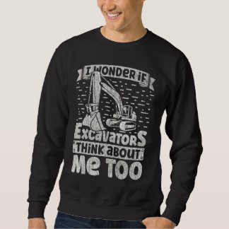 Sweatshirt I Wonder If Excavators Think About Me too Construc