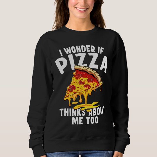 Sweatshirt I Wonder If Pizza Thinks About Me Too  9 (Devant)