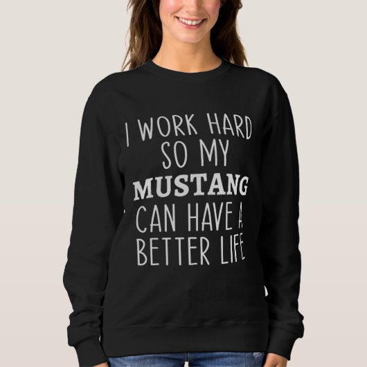 Sweatshirt I Work Hard So My Mustang Can Have a Better Life F (Devant)