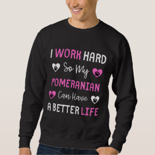 Sweatshirt I Work Hard So My Pomeranian Can Have A Better Lif