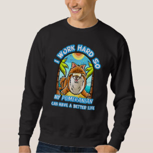 Sweatshirt I Work Hard So My Pomeranian Can Have A Better Lif