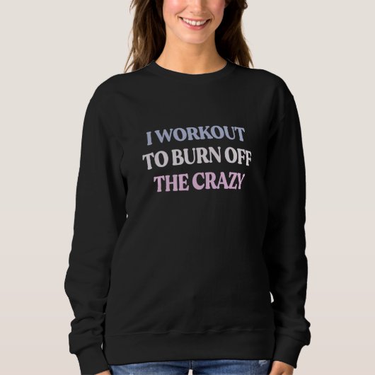 Sweatshirt I Workout To Burn Off The Crazy Sarcastic Quote (Devant)