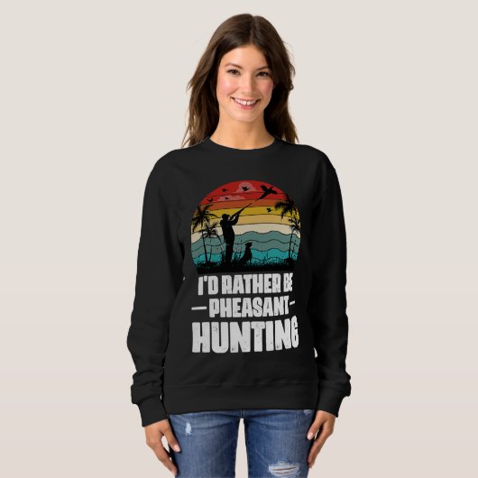 Sweatshirt I'd Rather Be Pheasant Hunting  Pheasant Hunter Vi (Devant entier)