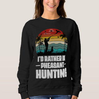 Sweatshirt I'd Rather Be Pheasant Hunting  Pheasant Hunter Vi