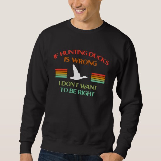 Sweatshirt If Hunting Ducks Is Wrong I Dont Want To Be Right (Devant)