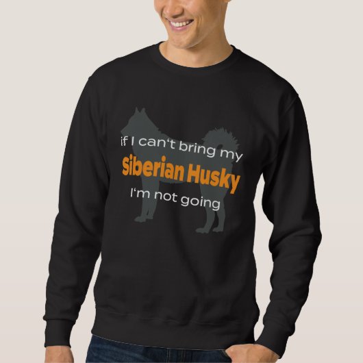 Sweatshirt If I can t bring my Siberian Husky I m not going (Devant)