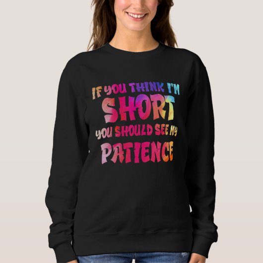 Sweatshirt If You Think I'm Short You Should See My Patience  (Devant)