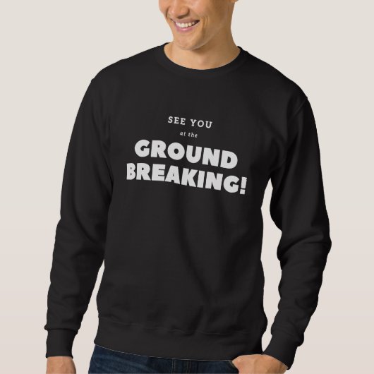 Sweatshirt I'll see you at the ground breaking ! (Devant)