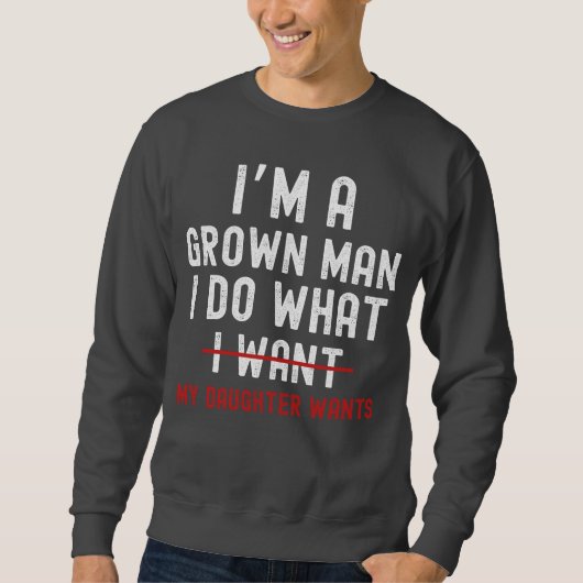 Sweatshirt I'm A Grown Man I Do What My Daughter Wants  (Devant)