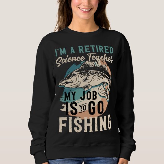 Sweatshirt I'm A Retired Science Teacher My Job Is To Go Fish (Devant)