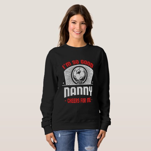 Sweatshirt I'm Good Your Nanny Cheers for Me Soccer Player (Devant entier)
