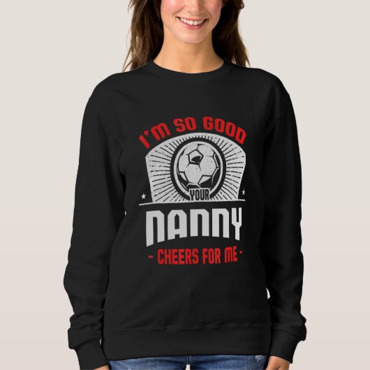 Sweatshirt I'm Good Your Nanny Cheers for Me Soccer Player (Devant)