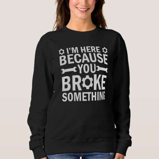 Sweatshirt I'm Here Because You Broke Something Mechanic Hand (Devant)