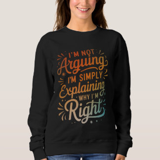 Sweatshirt I'm Not Arguing I'm Simply Explaining Why I'm Righ
